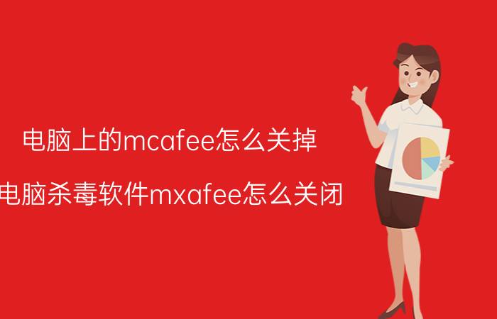 电脑上的mcafee怎么关掉 电脑杀毒软件mxafee怎么关闭？